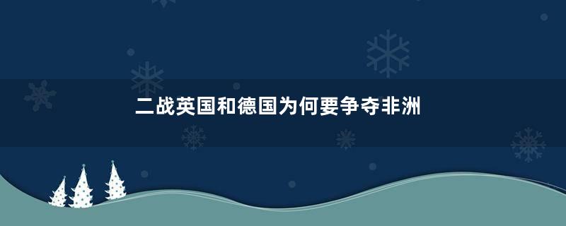 二战英国和德国为何要争夺非洲