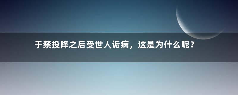 于禁投降之后受世人诟病，这是为什么呢？