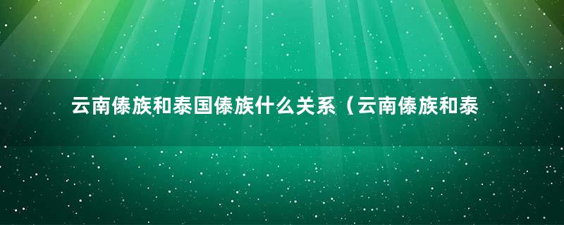 云南傣族和泰国傣族什么关系（云南傣族和泰国人）