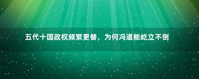 五代十国政权频繁更替，为何冯道能屹立不倒呢？