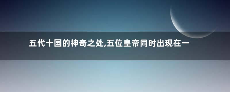 五代十国的神奇之处,五位皇帝同时出现在一场战役中