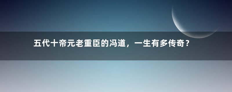 五代十帝元老重臣的冯道，一生有多传奇？