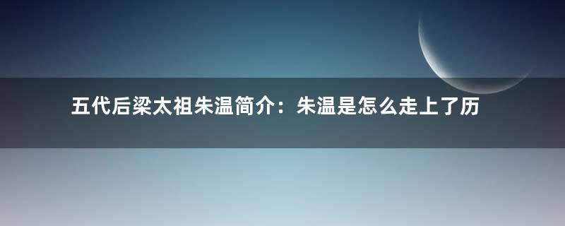 五代后梁太祖朱温简介：朱温是怎么走上了历史舞台的？