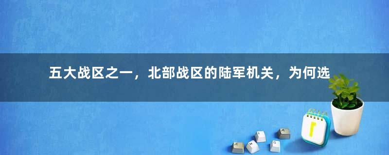 五大战区之一，北部战区的陆军机关，为何选择了济南市？