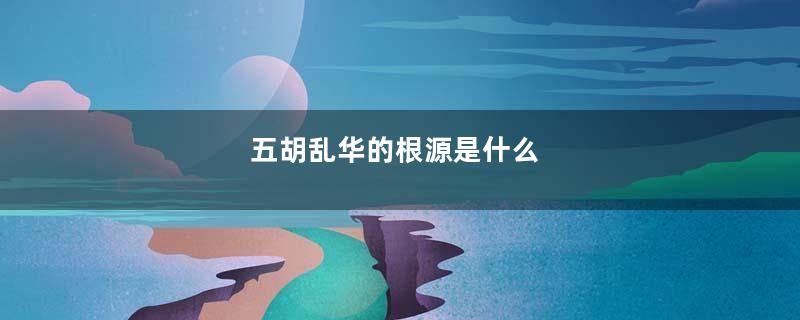 五胡乱华的根源是什么