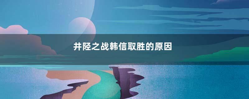 井陉之战韩信取胜的原因