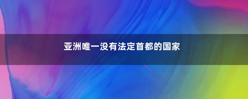 亚洲唯一没有法定首都的国家