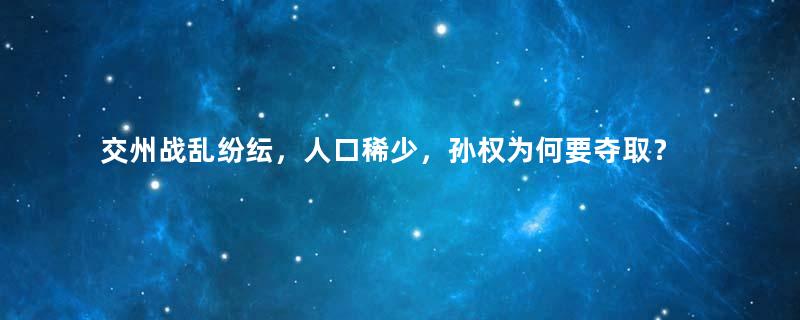 交州战乱纷纭，人口稀少，孙权为何要夺取？