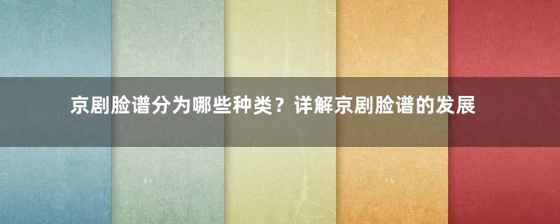 京剧脸谱分为哪些种类？详解京剧脸谱的发展史