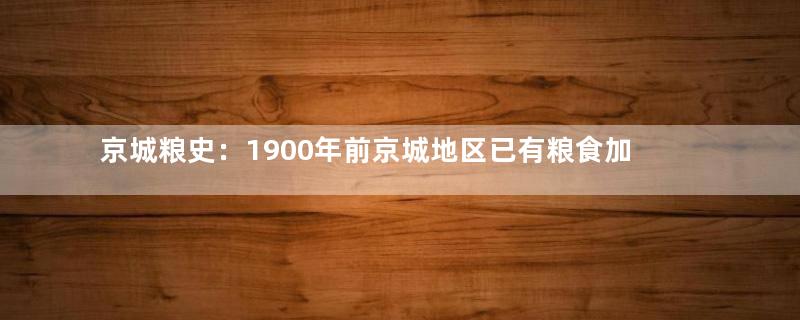 京城粮史：1900年前京城地区已有粮食加工业