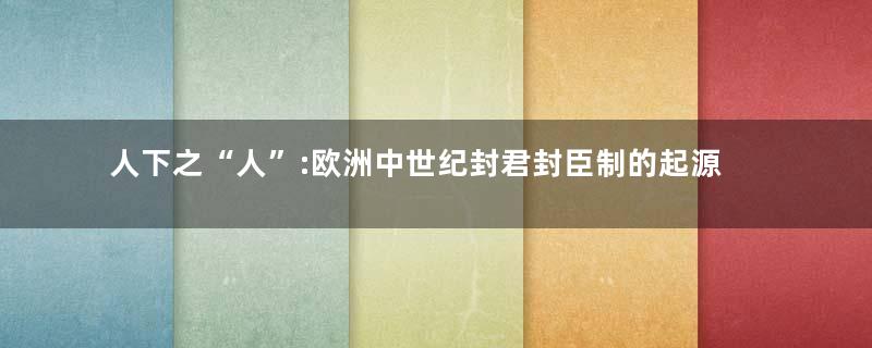 人下之“人”:欧洲中世纪封君封臣制的起源与发展