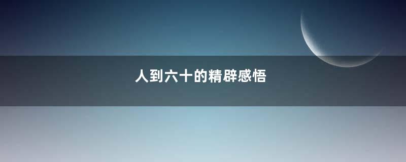 人到六十的精辟感悟