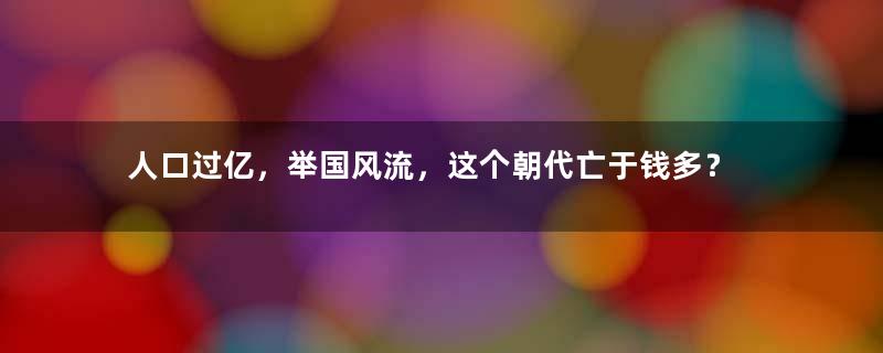 人口过亿，举国风流，这个朝代亡于钱多？