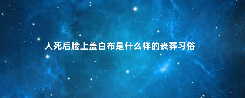 人死后脸上盖白布是什么样的丧葬习俗