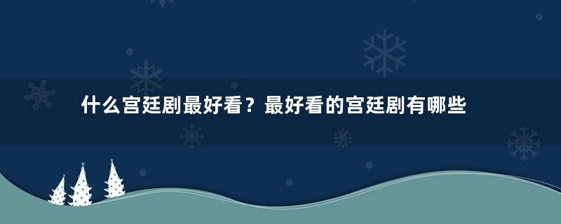 什么宫廷剧最好看？最好看的宫廷剧有哪些