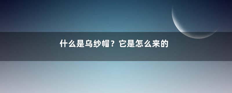 什么是乌纱帽？它是怎么来的