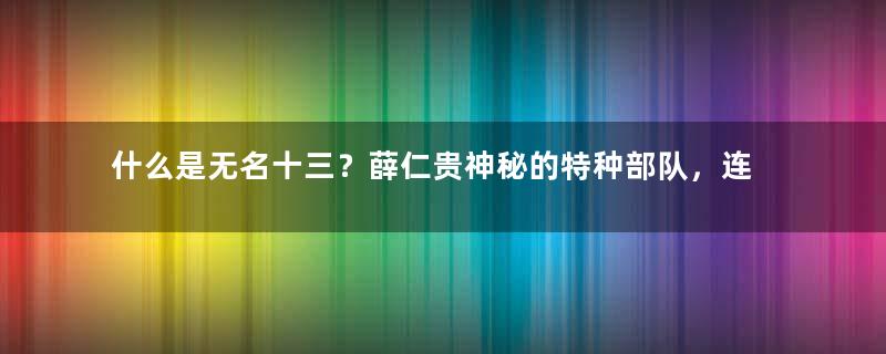 什么是无名十三？薛仁贵神秘的特种部队，连皇帝都不放在眼里