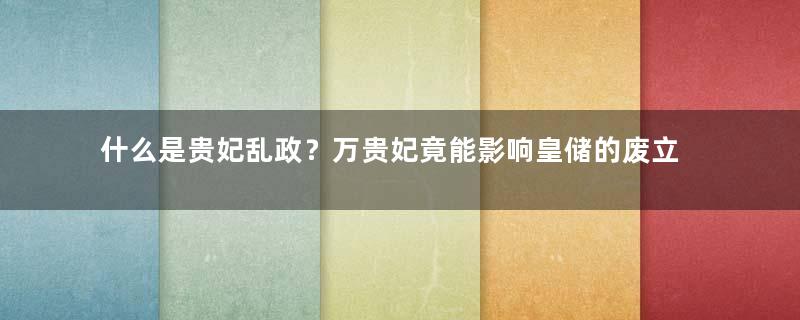 什么是贵妃乱政？万贵妃竟能影响皇储的废立