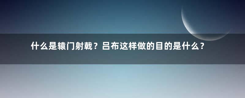 什么是辕门射戟？吕布这样做的目的是什么？