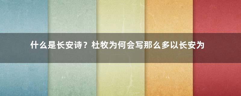 什么是长安诗？杜牧为何会写那么多以长安为描写对象的诗？