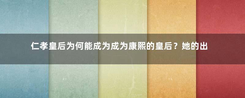 仁孝皇后为何能成为成为康熙的皇后？她的出身是怎样的？