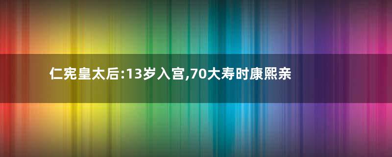 仁宪皇太后:13岁入宫,70大寿时康熙亲自为她庆生