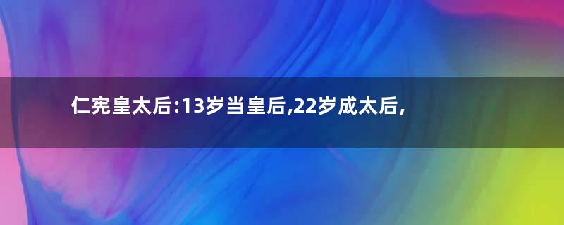 仁宪皇太后:13岁当皇后,22岁成太后,享尽一生荣华富贵