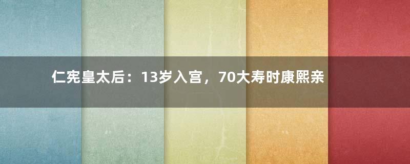 仁宪皇太后：13岁入宫，70大寿时康熙亲自为她庆生