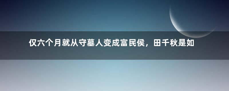 仅六个月就从守墓人变成富民侯，田千秋是如何做到的？