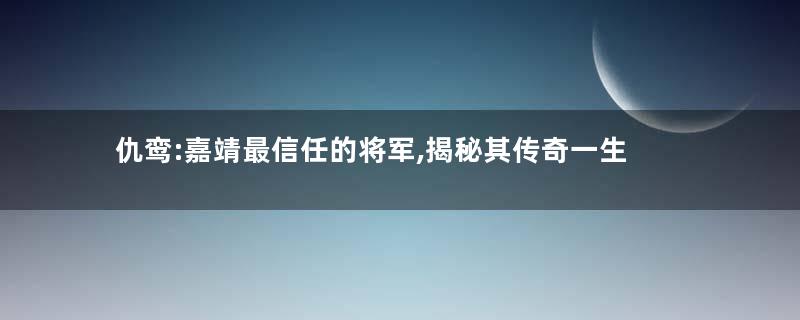 仇鸾:嘉靖最信任的将军,揭秘其传奇一生