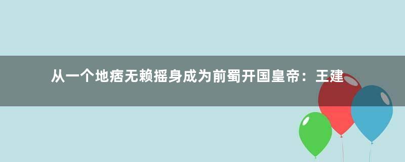 从一个地痞无赖摇身成为前蜀开国皇帝：王建