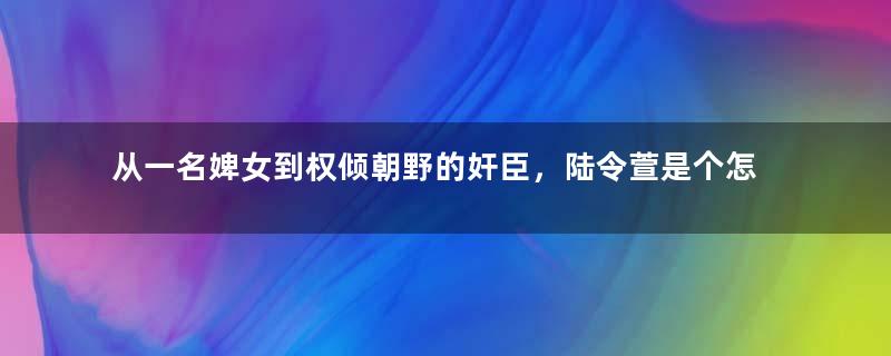 从一名婢女到权倾朝野的奸臣，陆令萱是个怎样的人？