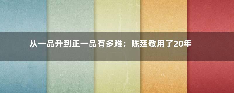 从一品升到正一品有多难：陈廷敬用了20年时间