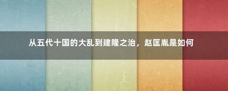 从五代十国的大乱到建隆之治，赵匡胤是如何做到的？