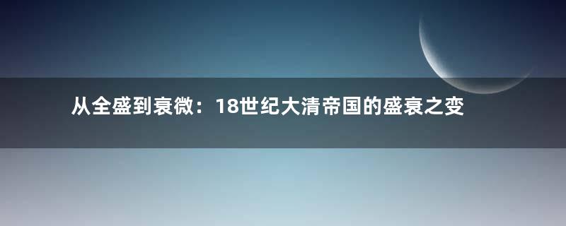 从全盛到衰微：18世纪大清帝国的盛衰之变