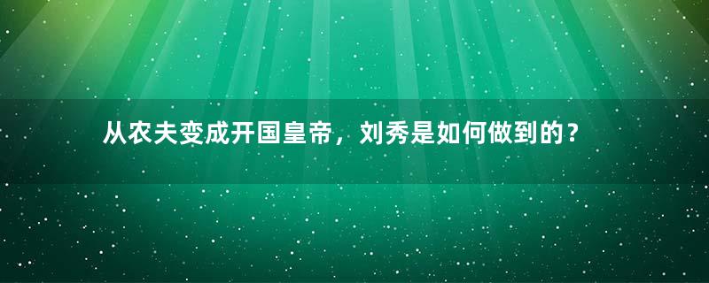 从农夫变成开国皇帝，刘秀是如何做到的？