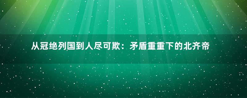 从冠绝列国到人尽可欺：矛盾重重下的北齐帝国