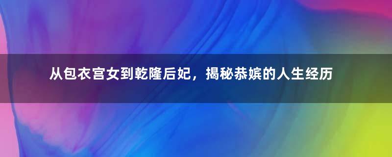 从包衣宫女到乾隆后妃，揭秘恭嫔的人生经历