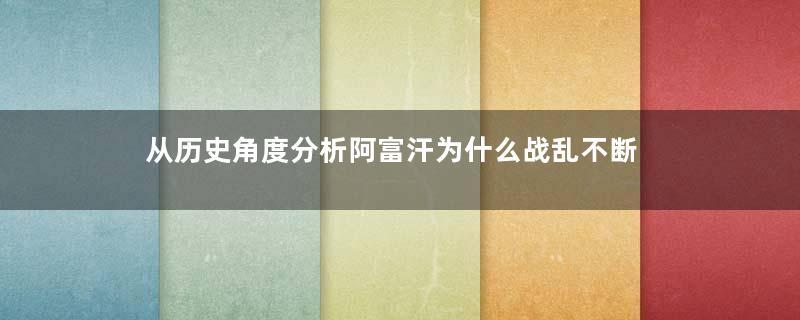 从历史角度分析阿富汗为什么战乱不断