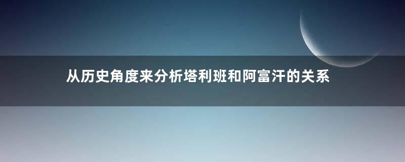 从历史角度来分析塔利班和阿富汗的关系