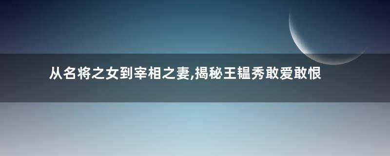 从名将之女到宰相之妻,揭秘王韫秀敢爱敢恨的一生
