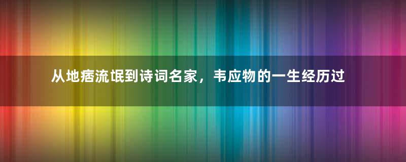 从地痞流氓到诗词名家，韦应物的一生经历过哪些磨难？