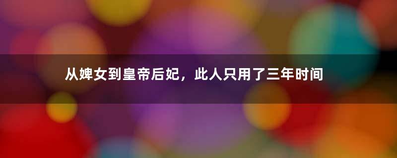 从婢女到皇帝后妃，此人只用了三年时间