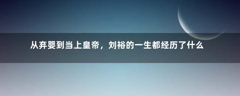 从弃婴到当上皇帝，刘裕的一生都经历了什么？