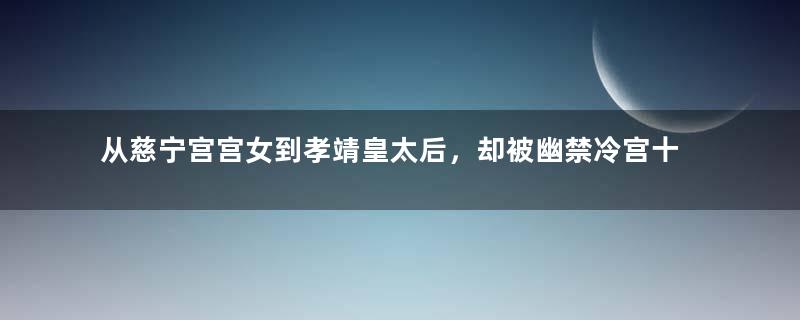 从慈宁宫宫女到孝靖皇太后，却被幽禁冷宫十年