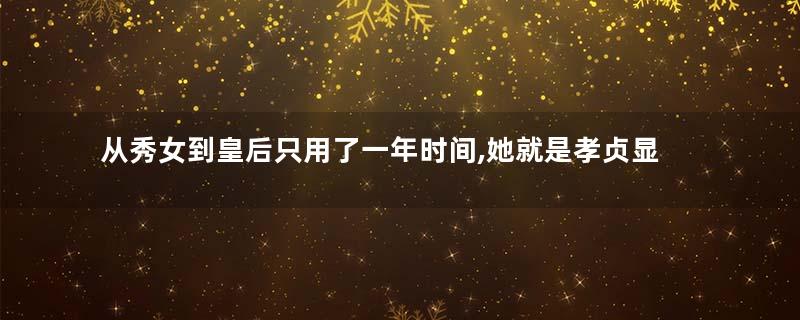 从秀女到皇后只用了一年时间,她就是孝贞显皇后