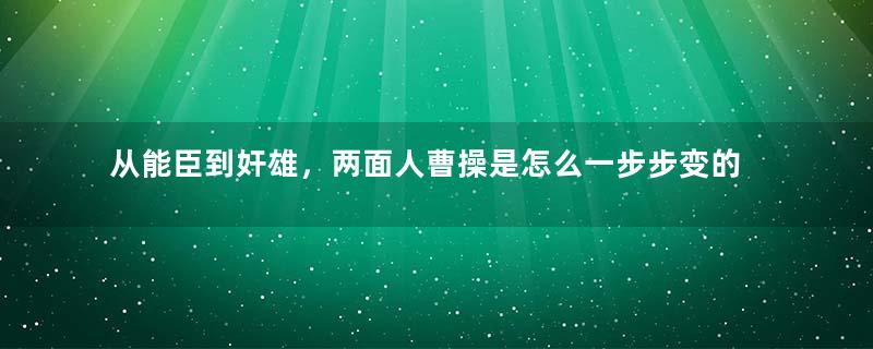 从能臣到奸雄，两面人曹操是怎么一步步变的？