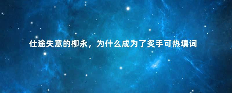 仕途失意的柳永，为什么成为了炙手可热填词人？