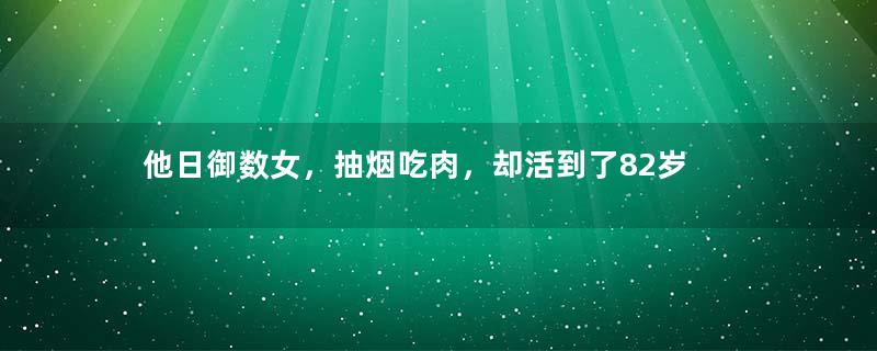 他日御数女，抽烟吃肉，却活到了82岁