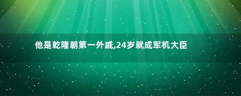他是乾隆朝第一外戚,24岁就成军机大臣